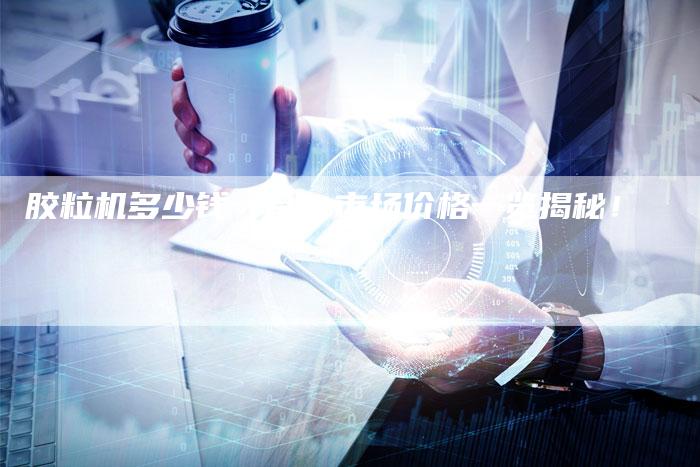 胶粒机多少钱一台？市场价格一览揭秘！