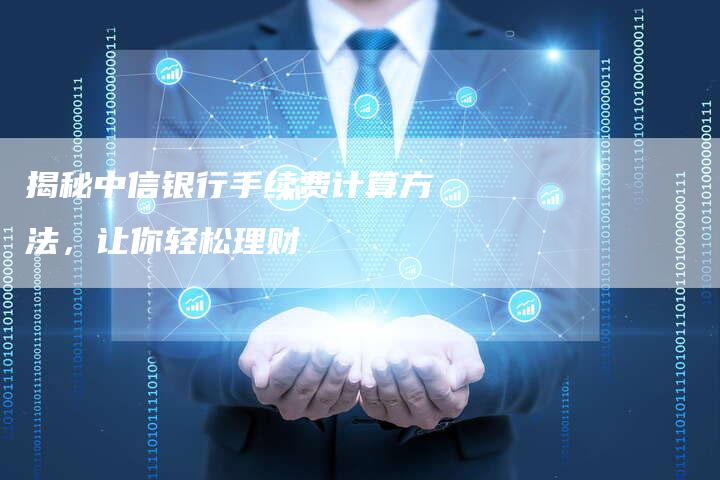 揭秘中信银行手续费计算方法，让你轻松理财