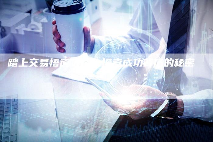 踏上交易悟道之路：探索成功背后的秘密
