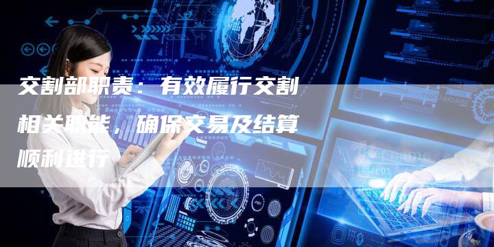 交割部职责：有效履行交割相关职能，确保交易及结算顺利进行