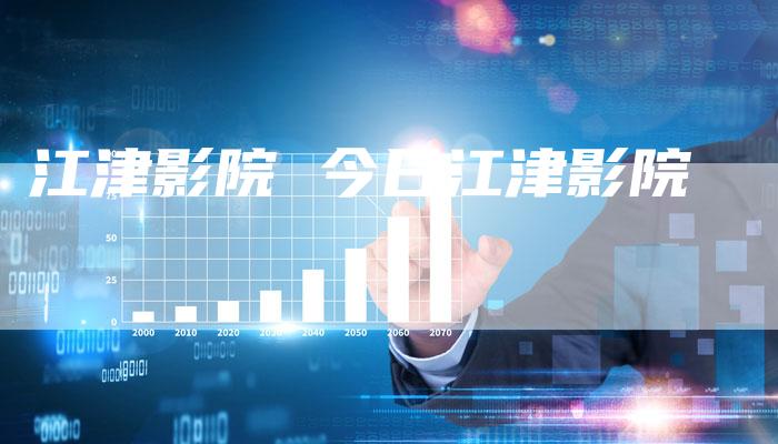 江津影院 今日江津影院