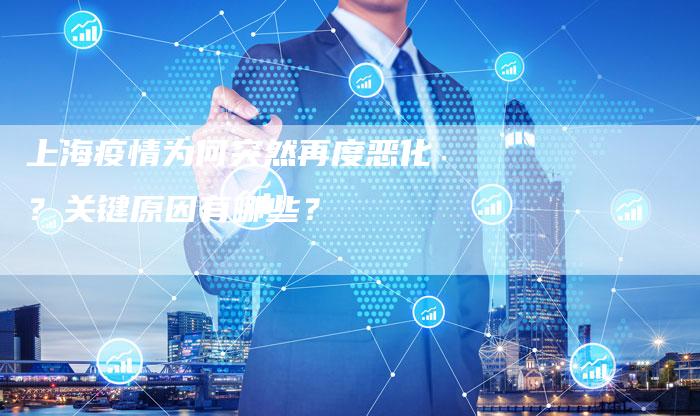 上海疫情为何突然再度恶化？关键原因有哪些？