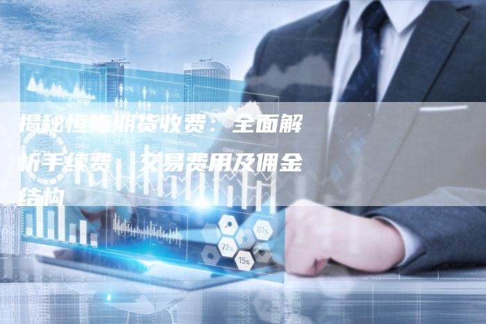 揭秘恒指期货收费：全面解析手续费、交易费用及佣金结构