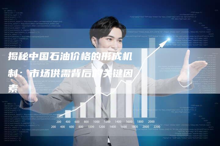 揭秘中国石油价格的形成机制：市场供需背后的关键因素