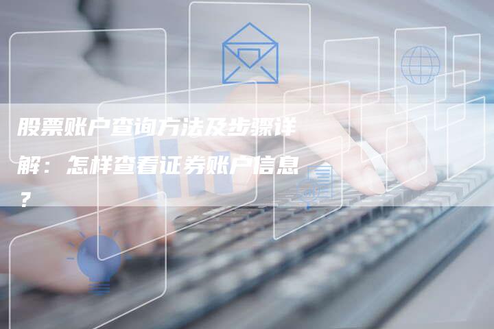 股票账户查询方法及步骤详解：怎样查看证券账户信息？