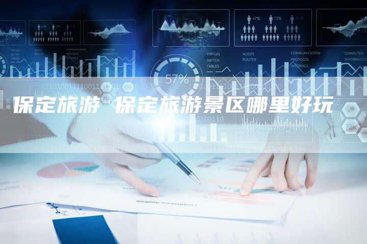 保定旅游 保定旅游景区哪里好玩