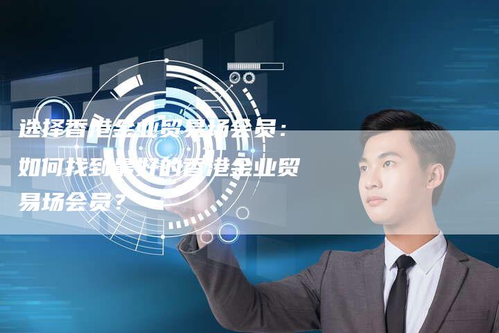 选择香港金业贸易场会员：如何找到最好的香港金业贸易场会员？