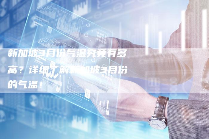 新加坡3月份气温究竟有多高？详细了解新加坡3月份的气温！