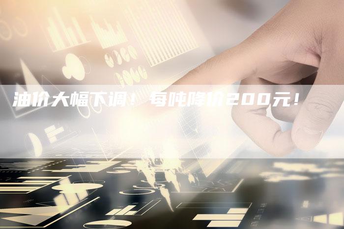 油价大幅下调！每吨降价200元！