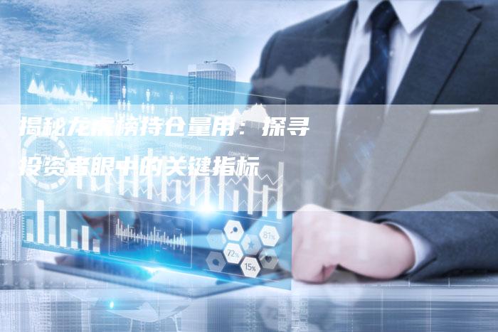 揭秘龙虎榜持仓量用：探寻投资者眼中的关键指标