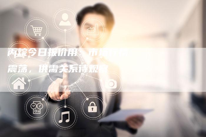 丙烷今日报价用：市场行情震荡，供需关系待观察