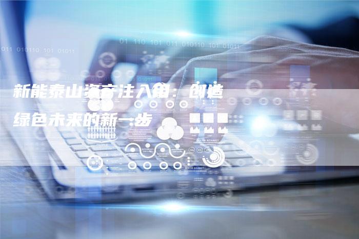 新能泰山资产注入用：创造绿色未来的新一步