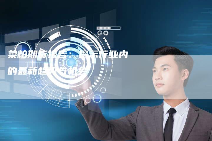 菜粕期货报告：揭示行业内的最新趋势与机会