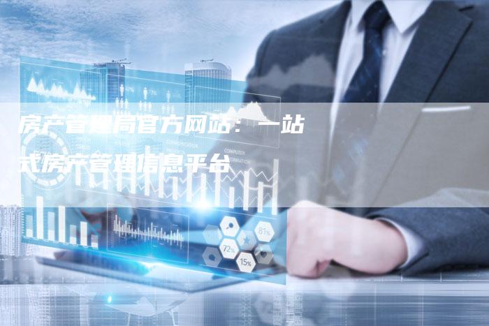 房产管理局官方网站：一站式房产管理信息平台