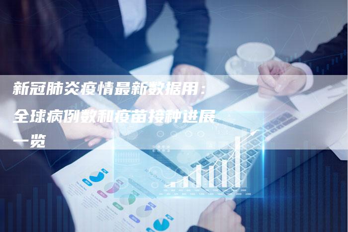 新冠肺炎疫情最新数据用：全球病例数和疫苗接种进展一览