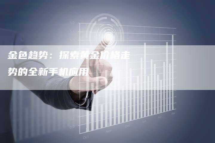 金色趋势：探索黄金价格走势的全新手机应用