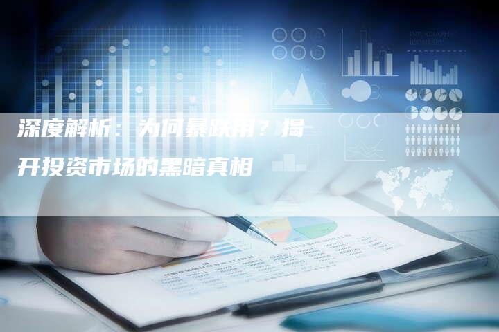 深度解析：为何暴跌用？揭开投资市场的黑暗真相