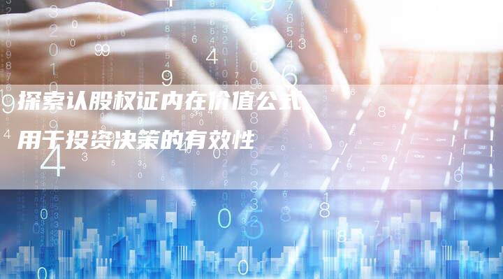 探索认股权证内在价值公式用于投资决策的有效性