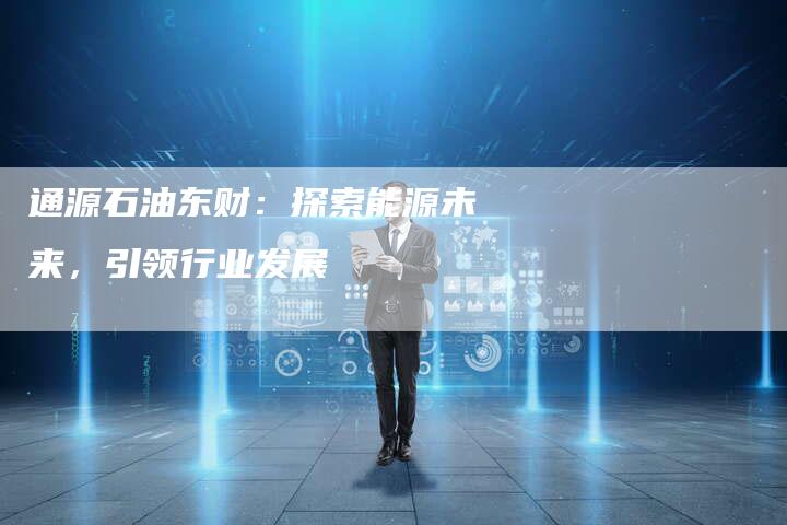 通源石油东财：探索能源未来，引领行业发展