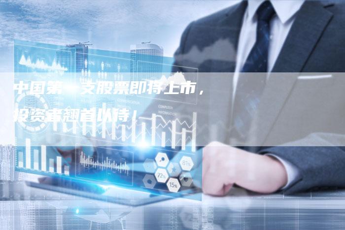 中国第一支股票即将上市，投资者翘首以待！