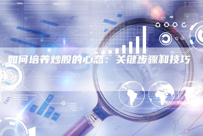 如何培养炒股的心态：关键步骤和技巧