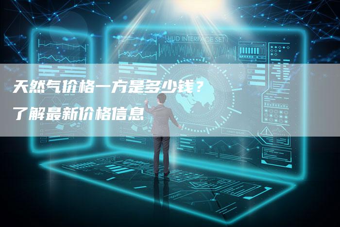 天然气价格一方是多少钱？了解最新价格信息
