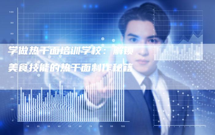学做热干面培训学校：解锁美食技能的热干面制作秘籍