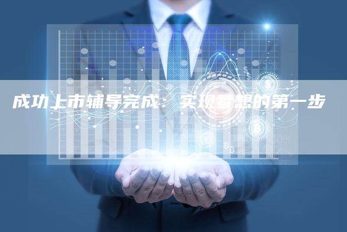 成功上市辅导完成：实现梦想的第一步