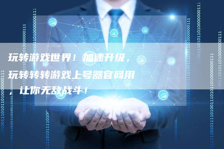玩转游戏世界！加速升级，玩转转转游戏上号器官网用，让你无敌战斗！
