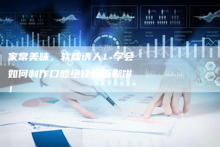 家常美味，软糯诱人！学会如何制作口感绝佳的面糊饼！