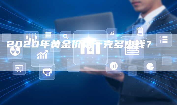 2020年黄金价格一克多少钱？