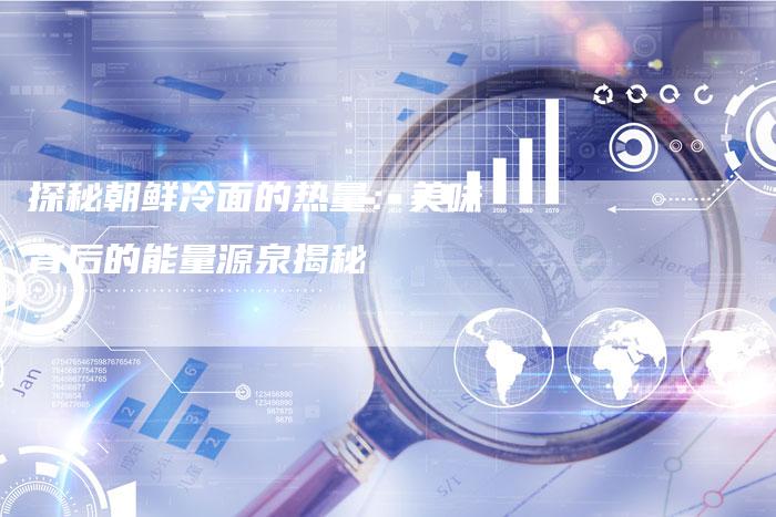 探秘朝鲜冷面的热量：美味背后的能量源泉揭秘