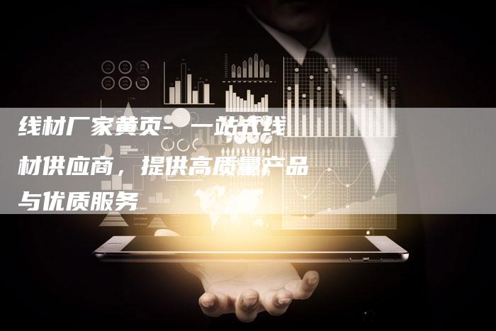 线材厂家黄页- 一站式线材供应商，提供高质量产品与优质服务