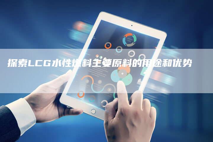 探索LCG水性燃料主要原料的用途和优势