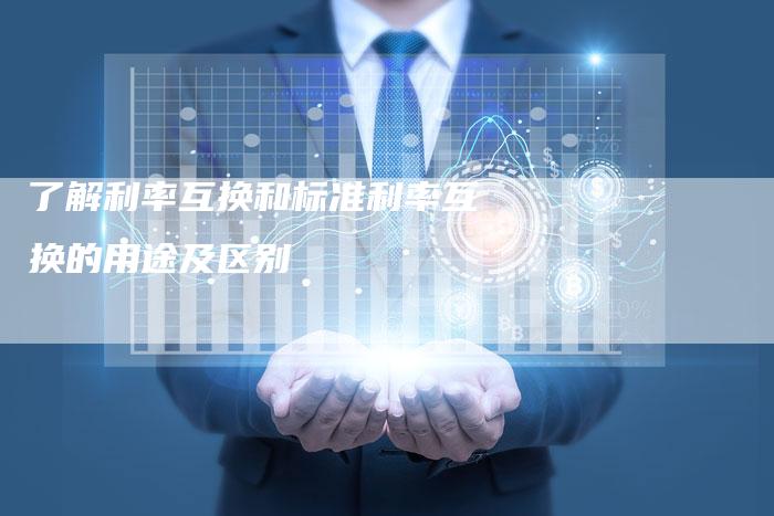 了解利率互换和标准利率互换的用途及区别