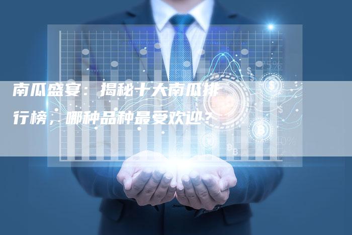 南瓜盛宴：揭秘十大南瓜排行榜，哪种品种最受欢迎？