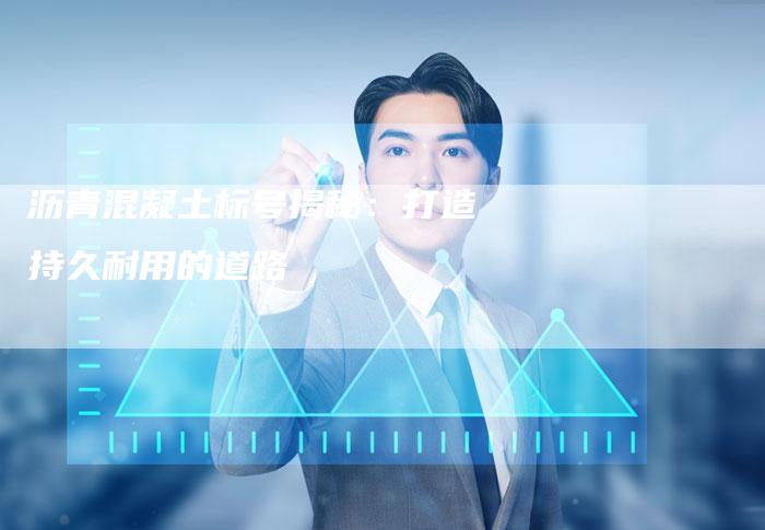 沥青混凝土标号揭秘：打造持久耐用的道路