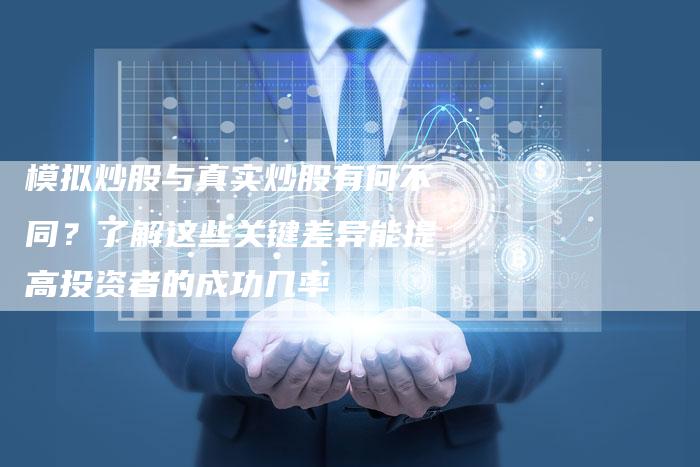 模拟炒股与真实炒股有何不同？了解这些关键差异能提高投资者的成功几率