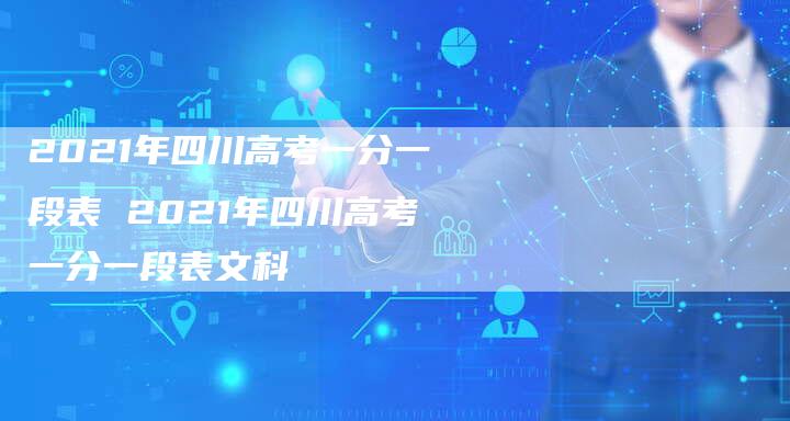 2021年四川高考一分一段表 2021年四川高考一分一段表文科
