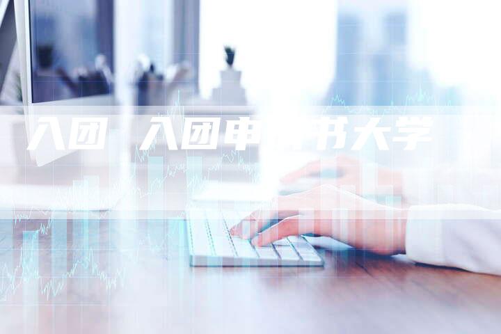 入团 入团申请书大学