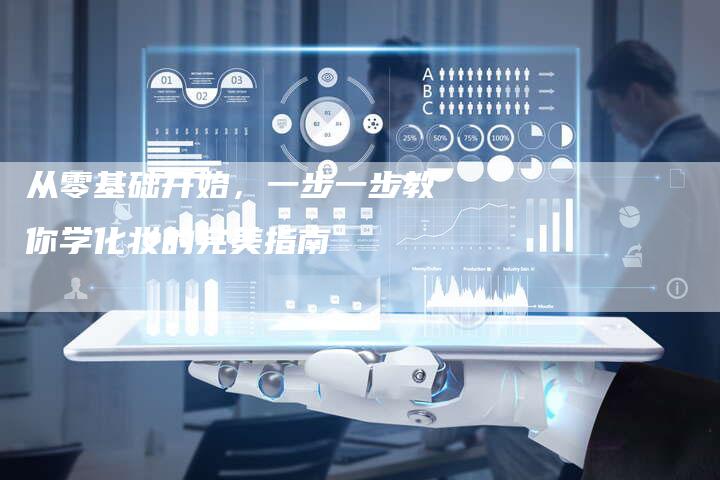从零基础开始，一步一步教你学化妆的完美指南