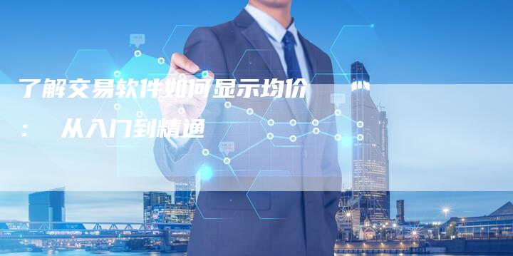 了解交易软件如何显示均价： 从入门到精通