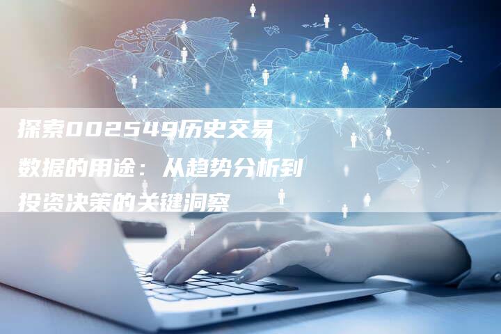 探索002549历史交易数据的用途：从趋势分析到投资决策的关键洞察