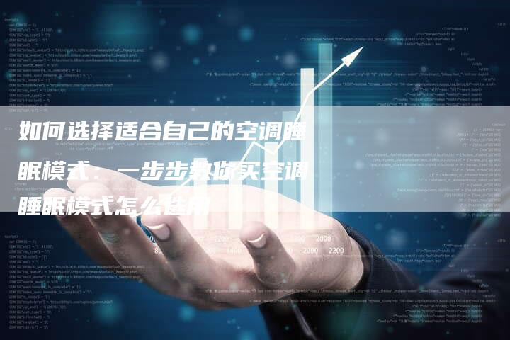 如何选择适合自己的空调睡眠模式：一步步教你买空调睡眠模式怎么选用