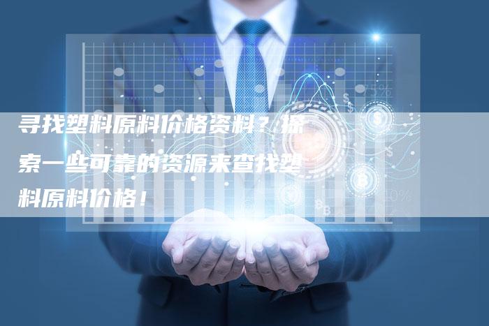 寻找塑料原料价格资料？探索一些可靠的资源来查找塑料原料价格！