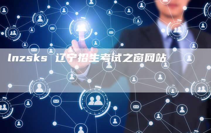 lnzsks 辽宁招生考试之窗网站