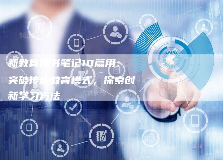 新教育读书笔记10篇用：突破传统教育模式，探索创新学习方法