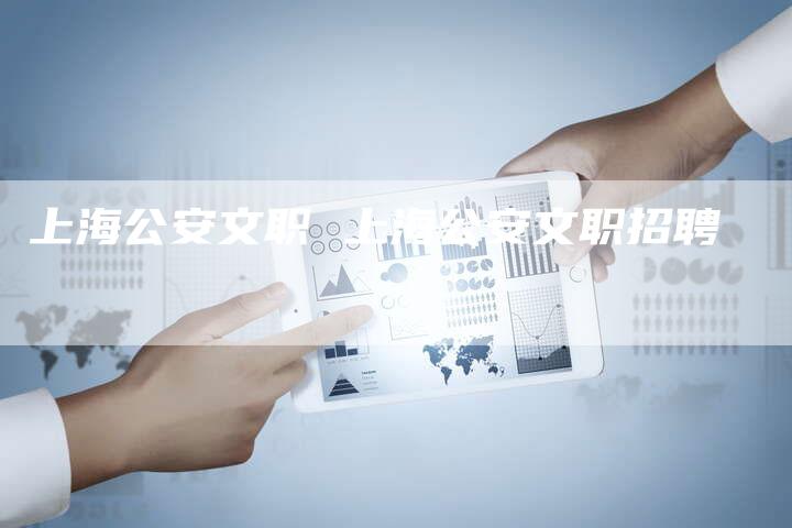 上海公安文职 上海公安文职招聘