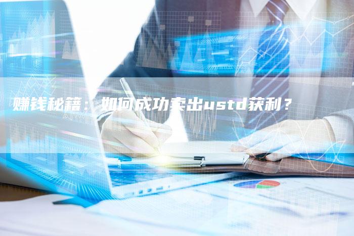 赚钱秘籍：如何成功卖出ustd获利？