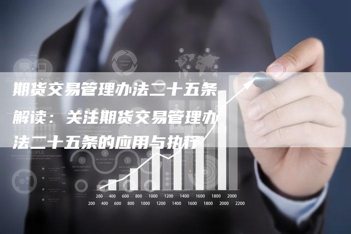 期货交易管理办法二十五条解读：关注期货交易管理办法二十五条的应用与执行